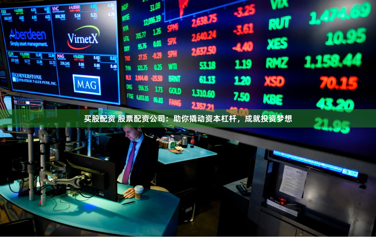 买股配资 股票配资公司：助你撬动资本杠杆，成就投资梦想