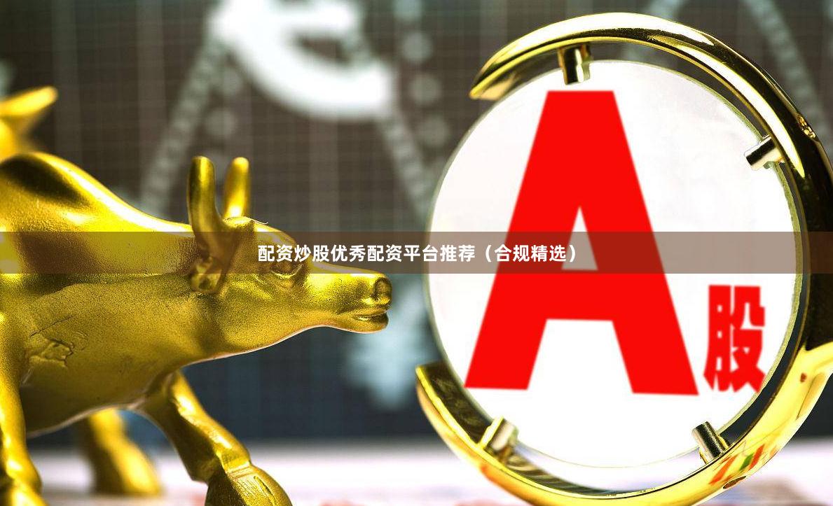 配资炒股优秀配资平台推荐（合规精选）