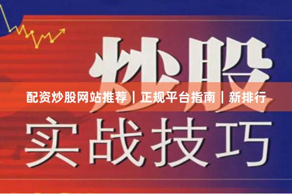 配资炒股网站推荐｜正规平台指南｜新排行