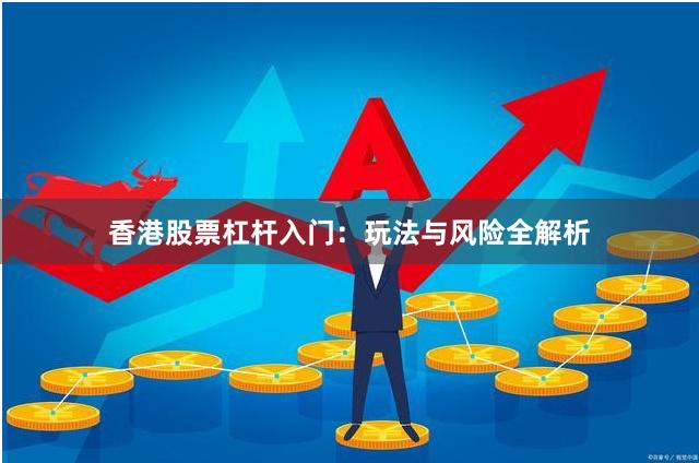 香港股票杠杆入门：玩法与风险全解析